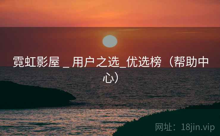 霓虹影屋 _ 用户之选_优选榜(帮助中心) 霓虹影屋 _ 用户之选_优选榜(帮助中心)