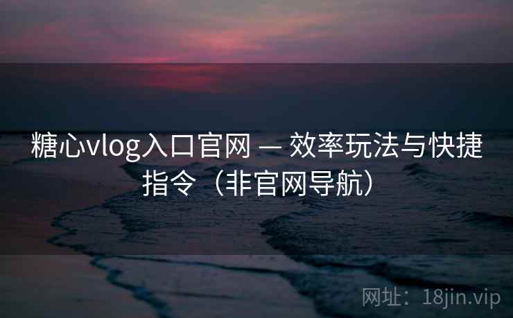 糖心vlog入口官网 — 效率玩法与快捷指令(非官网导航) 糖心vlog入口官网 — 效率玩法与快捷指令(非官网导航)