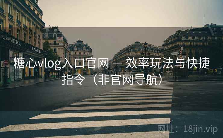 糖心vlog入口官网 — 效率玩法与快捷指令(非官网导航) 糖心vlog入口官网 — 效率玩法与快捷指令(非官网导航)