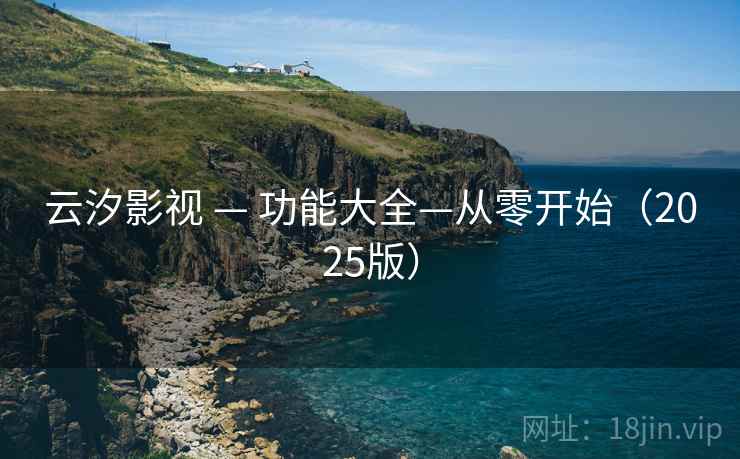 云汐影视 — 功能大全—从零开始(2025版) 云汐影视 — 功能大全—从零开始(2025版)