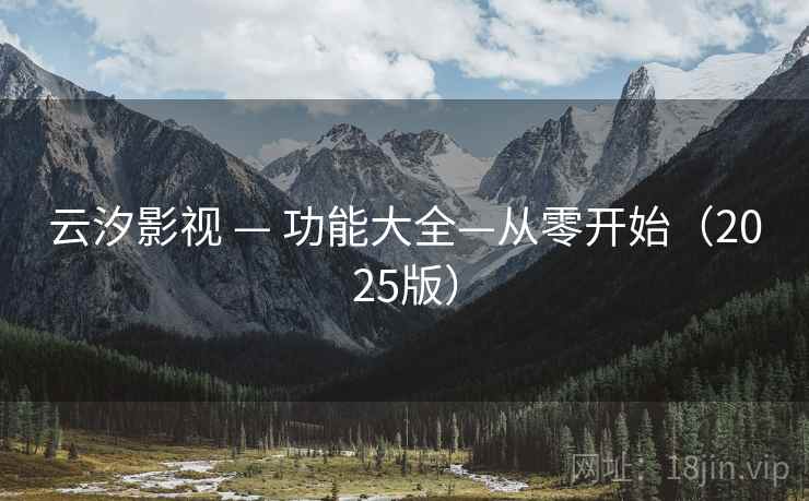 云汐影视 — 功能大全—从零开始(2025版) 云汐影视 — 功能大全—从零开始(2025版)