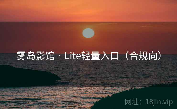 雾岛影馆 · Lite轻量入口(合规向) 雾岛影馆 · Lite轻量入口(合规向)