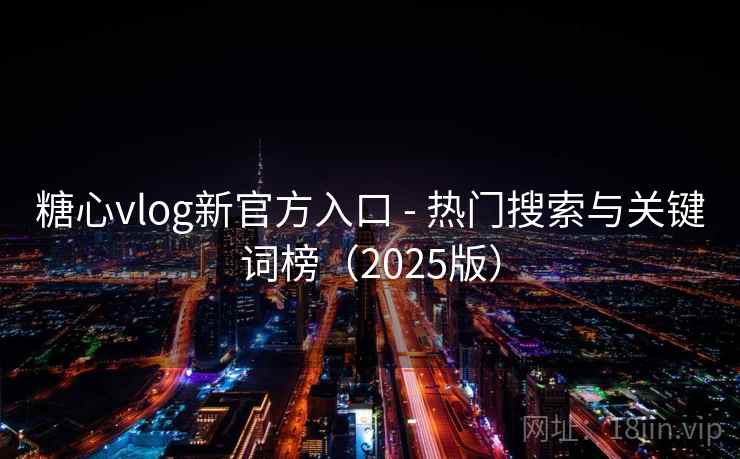 糖心vlog新官方入口 - 热门搜索与关键词榜(2025版) 糖心vlog新官方入口 - 热门搜索与关键词榜(2025版)
