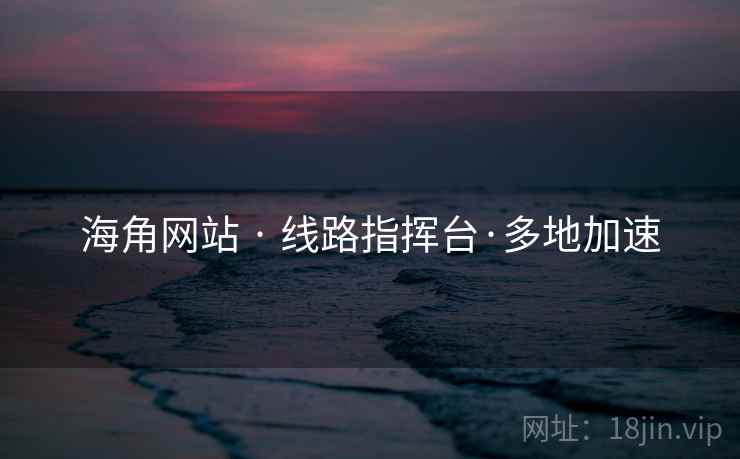 海角网站 · 线路指挥台·多地加速 海角网站 · 线路指挥台·多地加速