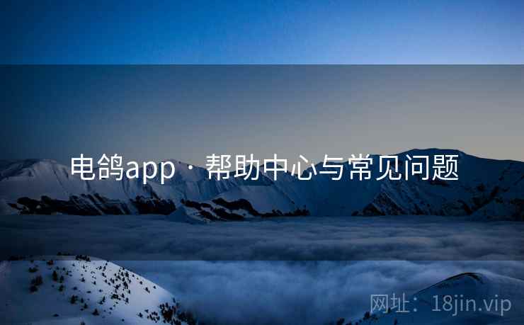 电鸽app · 帮助中心与常见问题 电鸽app · 帮助中心与常见问题