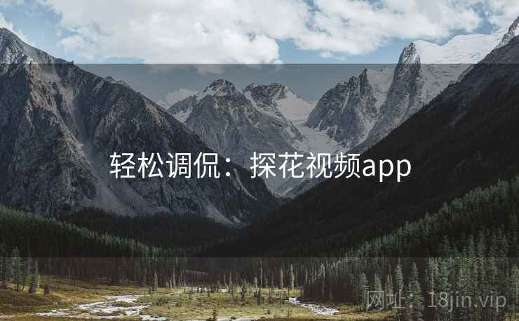 轻松调侃:探花视频app 轻松调侃:探花视频app