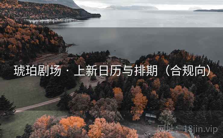 琥珀剧场 · 上新日历与排期(合规向) 琥珀剧场 · 上新日历与排期(合规向)