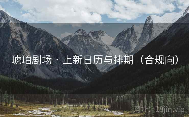 琥珀剧场 · 上新日历与排期(合规向) 琥珀剧场 · 上新日历与排期(合规向)