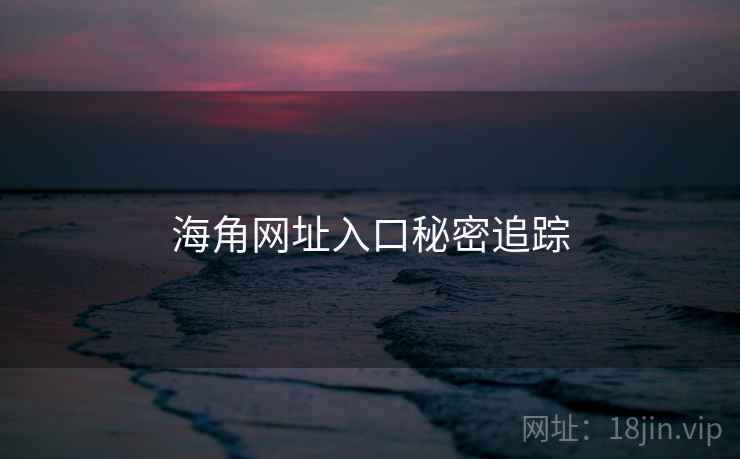 海角网址入口秘密追踪 海角网址入口秘密追踪