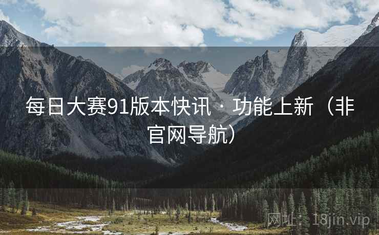 每日大赛91版本快讯 · 功能上新(非官网导航) 每日大赛91版本快讯 · 功能上新(非官网导航)