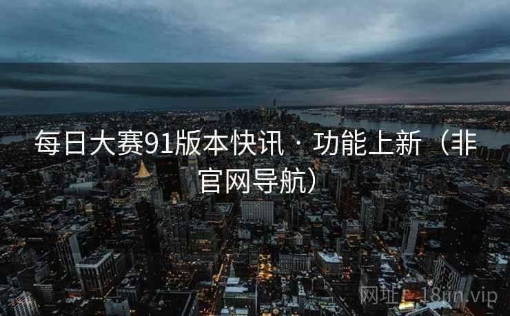 每日大赛91版本快讯 · 功能上新(非官网导航) 每日大赛91版本快讯 · 功能上新(非官网导航)