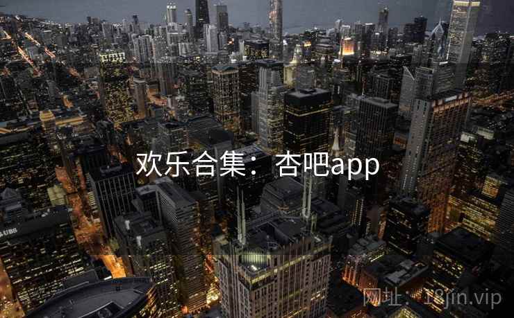 欢乐合集:杏吧app 欢乐合集:杏吧app