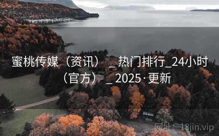 蜜桃传媒(资讯) _ 热门排行_24小时(官方) _ 2025·更新 蜜桃传媒(资讯) _ 热门排行_24小时(官方) _ 2025·更新
